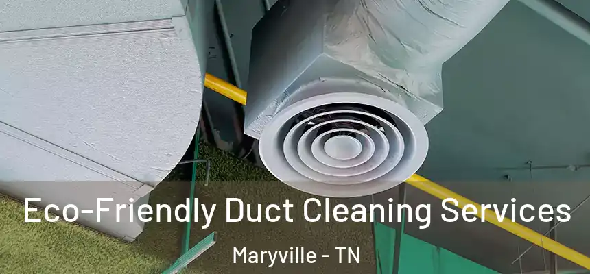  Eco-Friendly Duct Cleaning Services Maryville - TN