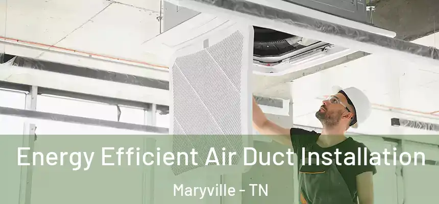 Energy Efficient Air Duct Installation Maryville - TN